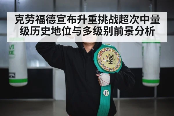 克劳福德宣布升重挑战超次中量级历史地位与多级别前景分析