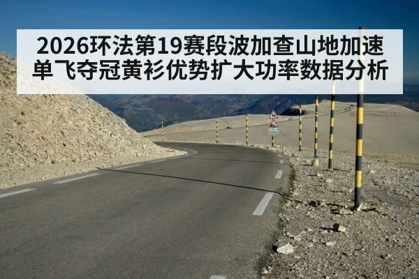 2026环法第19赛段波加查山地加速单飞夺冠黄衫优势扩大功率数据分析