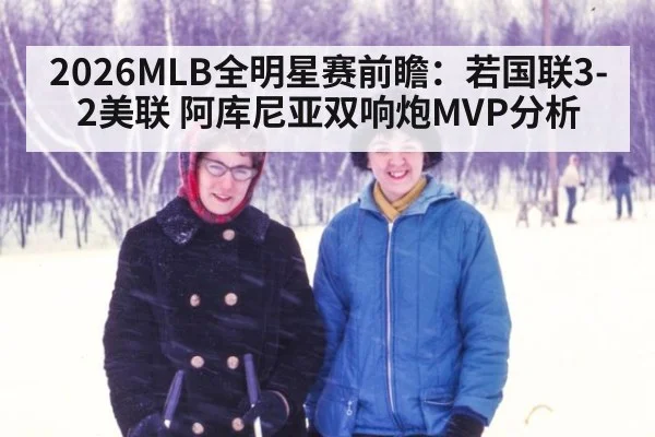 2026MLB全明星赛前瞻:若国联3-2美联 阿库尼亚双响炮MVP分析
