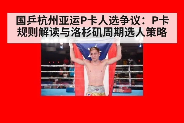 国乒杭州亚运P卡人选争议:P卡规则解读与洛杉矶周期选人策略