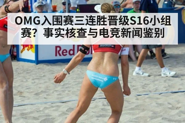 OMG入围赛三连胜晋级S16小组赛?事实核查与电竞新闻鉴别