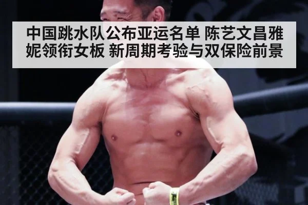 中国跳水队公布亚运名单 陈艺文昌雅妮领衔女板 新周期考验与双保险前景