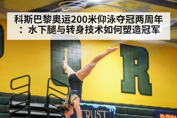 科斯巴黎奥运200米仰泳夺冠两周年:水下腿与转身技术如何塑造冠军