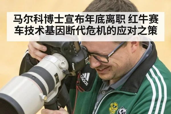 马尔科博士宣布年底离职 红牛赛车技术基因断代危机的应对之策